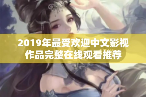 2019年最受欢迎中文影视作品完整在线观看推荐