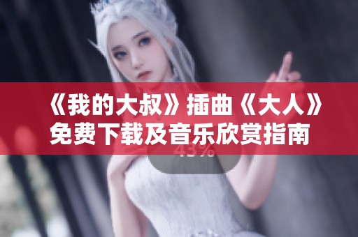 《我的大叔》插曲《大人》免费下载及音乐欣赏指南