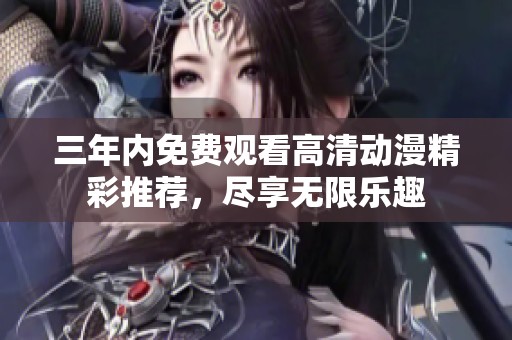三年内免费观看高清动漫精彩推荐，尽享无限乐趣