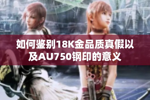 如何鉴别18K金品质真假以及AU750钢印的意义