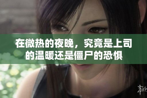 在微热的夜晚，究竟是上司的温暖还是僵尸的恐惧
