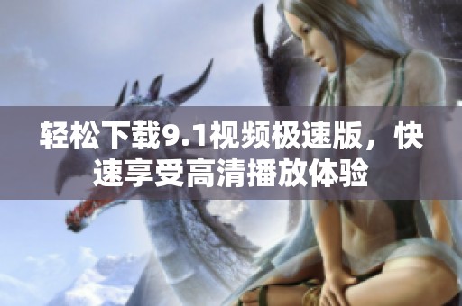 轻松下载9.1视频极速版，快速享受高清播放体验