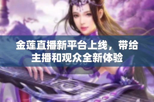 金莲直播新平台上线，带给主播和观众全新体验