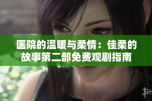 医院的温暖与柔情：佳柔的故事第二部免费观剧指南