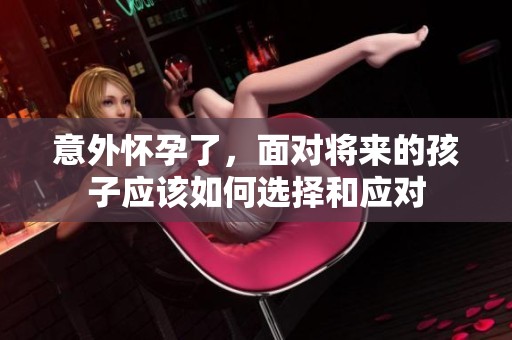 意外怀孕了，面对将来的孩子应该如何选择和应对