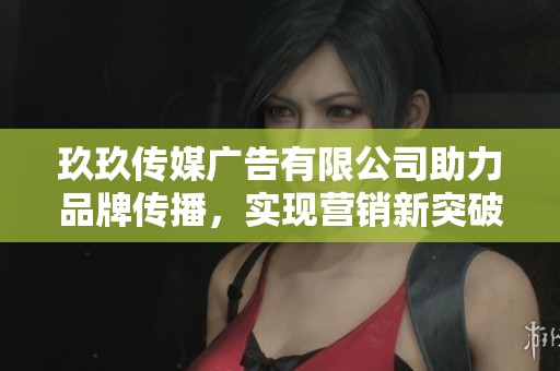 玖玖传媒广告有限公司助力品牌传播，实现营销新突破