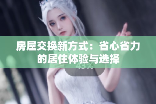 房屋交换新方式：省心省力的居住体验与选择