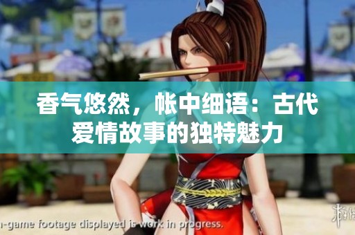 香气悠然，帐中细语：古代爱情故事的独特魅力