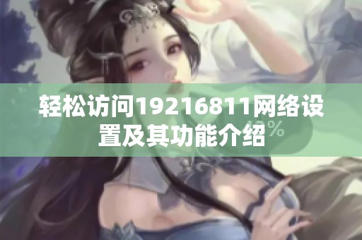 轻松访问19216811网络设置及其功能介绍