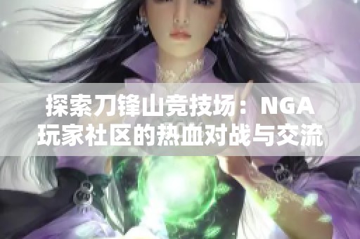 探索刀锋山竞技场：NGA玩家社区的热血对战与交流分享