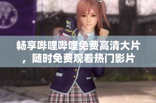 畅享哔哩哔哩免费高清大片，随时免费观看热门影片