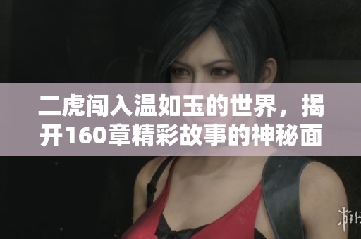 二虎闯入温如玉的世界，揭开160章精彩故事的神秘面纱