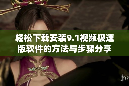 轻松下载安装9.1视频极速版软件的方法与步骤分享