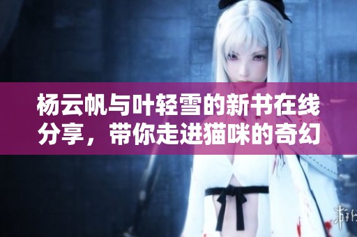 杨云帆与叶轻雪的新书在线分享，带你走进猫咪的奇幻世界