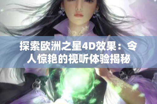 探索欧洲之星4D效果：令人惊艳的视听体验揭秘