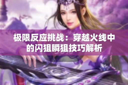 极限反应挑战：穿越火线中的闪狙瞬狙技巧解析