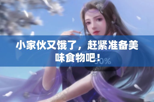 小家伙又饿了，赶紧准备美味食物吧！