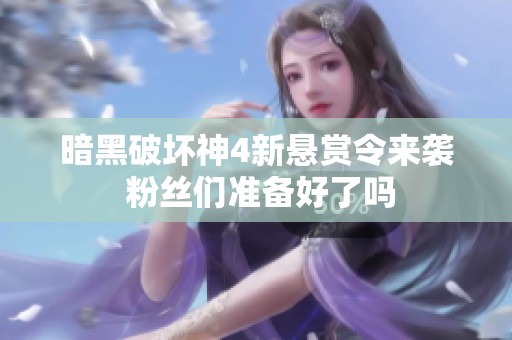 暗黑破坏神4新悬赏令来袭 粉丝们准备好了吗