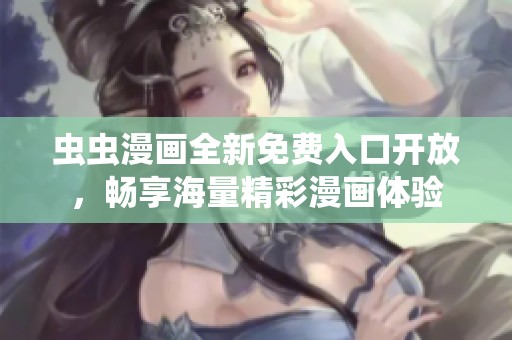 虫虫漫画全新免费入口开放，畅享海量精彩漫画体验