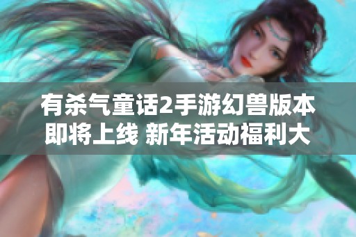 有杀气童话2手游幻兽版本即将上线 新年活动福利大放送
