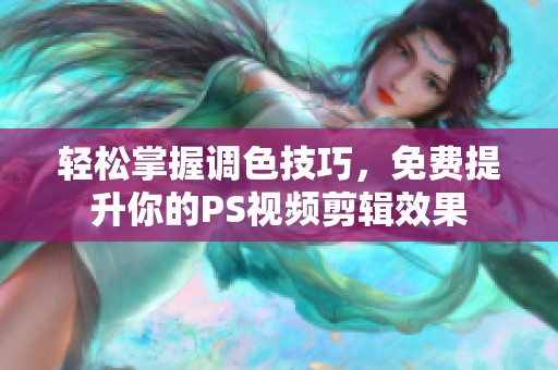 轻松掌握调色技巧，免费提升你的PS视频剪辑效果