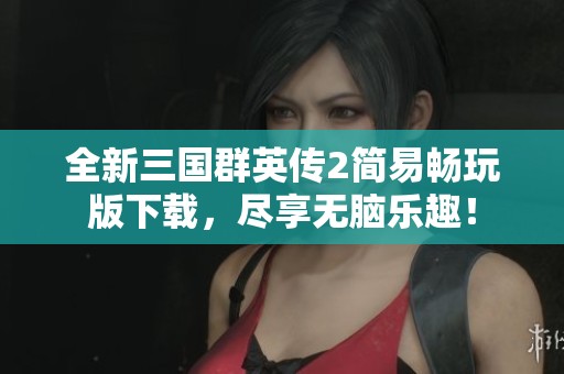 全新三国群英传2简易畅玩版下载，尽享无脑乐趣！