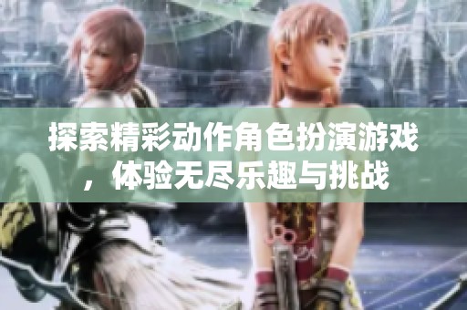 探索精彩动作角色扮演游戏，体验无尽乐趣与挑战