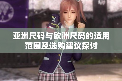 亚洲尺码与欧洲尺码的适用范围及选购建议探讨