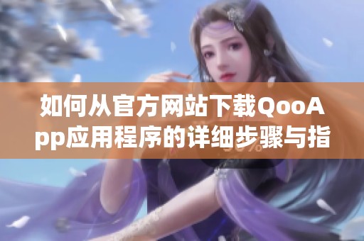 如何从官方网站下载QooApp应用程序的详细步骤与指南