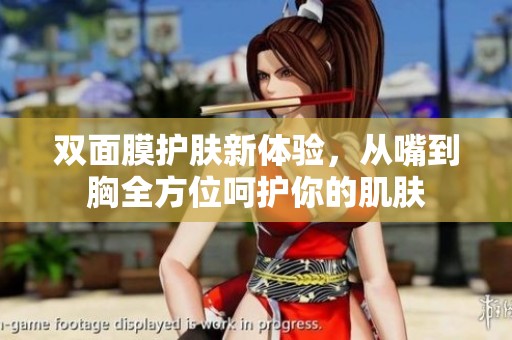 双面膜护肤新体验，从嘴到胸全方位呵护你的肌肤