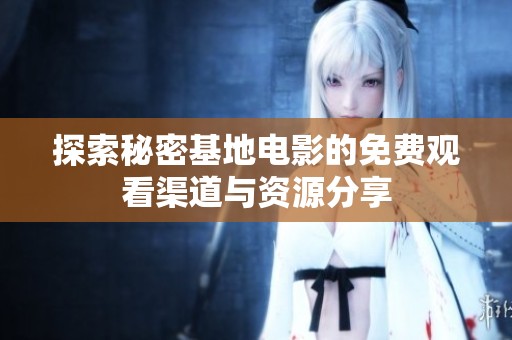 探索秘密基地电影的免费观看渠道与资源分享