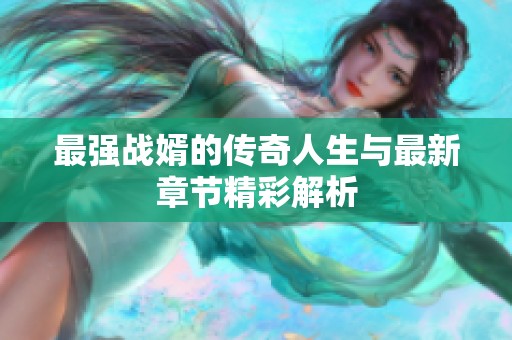 最强战婿的传奇人生与最新章节精彩解析