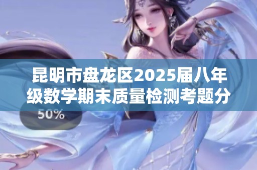 昆明市盘龙区2025届八年级数学期末质量检测考题分析与复习策略