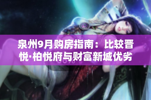 泉州9月购房指南：比较晋悦·柏悦府与财富新城优劣分析