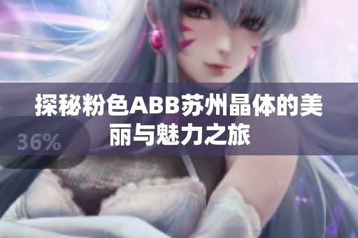 探秘粉色ABB苏州晶体的美丽与魅力之旅