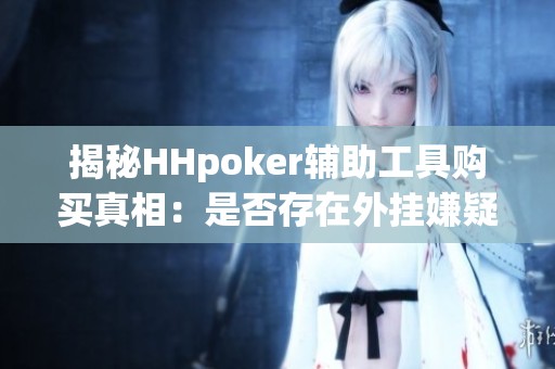 揭秘HHpoker辅助工具购买真相：是否存在外挂嫌疑？