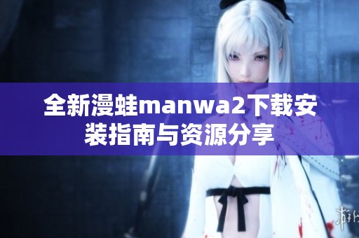 全新漫蛙manwa2下载安装指南与资源分享