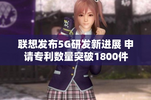 联想发布5G研发新进展 申请专利数量突破1800件