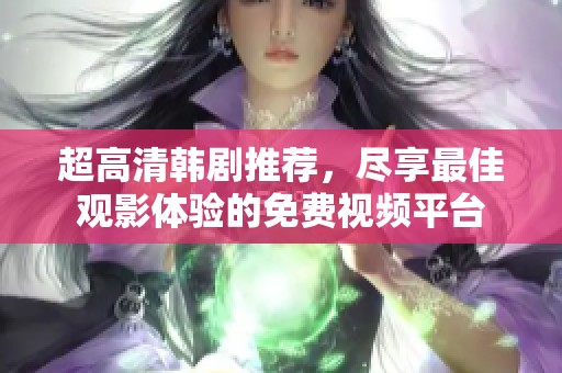 超高清韩剧推荐，尽享最佳观影体验的免费视频平台