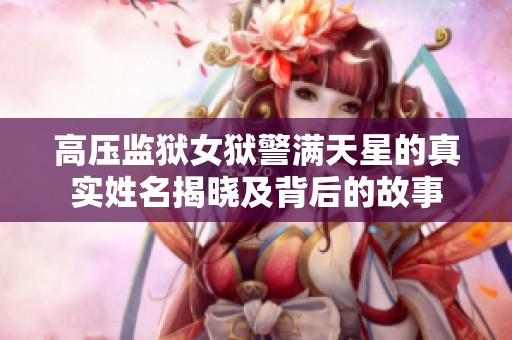 高压监狱女狱警满天星的真实姓名揭晓及背后的故事