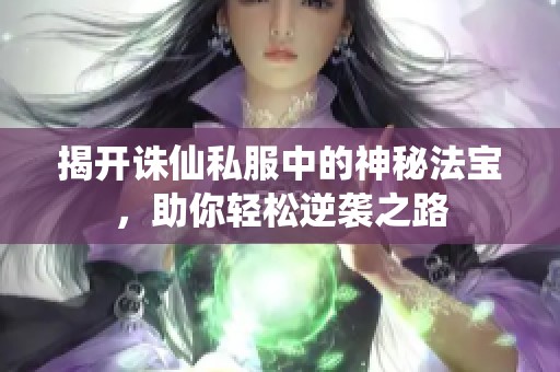 揭开诛仙私服中的神秘法宝，助你轻松逆袭之路