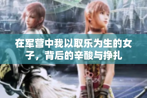 在军营中我以取乐为生的女子，背后的辛酸与挣扎