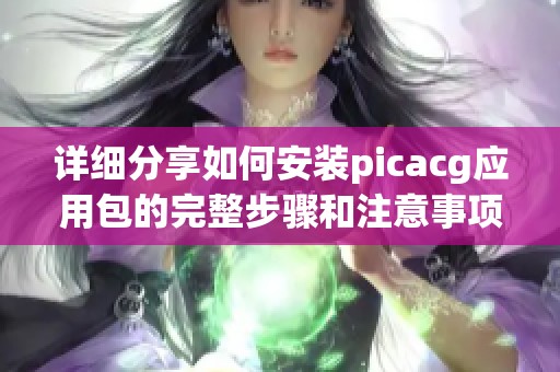 详细分享如何安装picacg应用包的完整步骤和注意事项