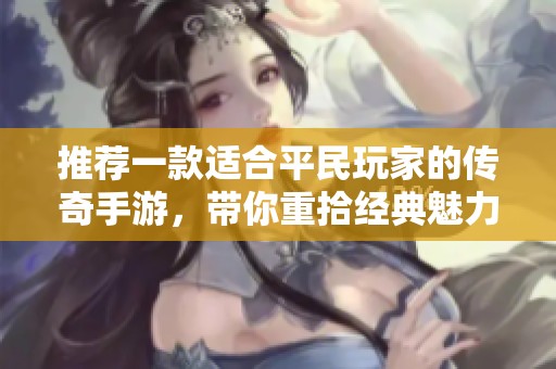 推荐一款适合平民玩家的传奇手游，带你重拾经典魅力
