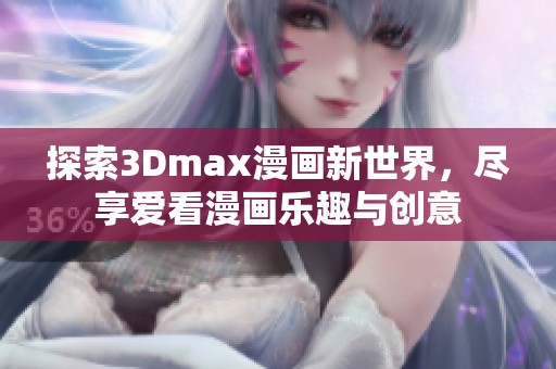 探索3Dmax漫画新世界，尽享爱看漫画乐趣与创意