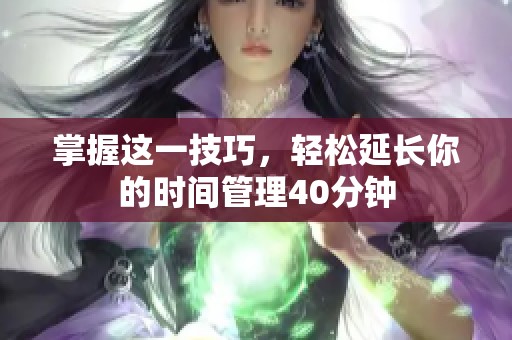 掌握这一技巧，轻松延长你的时间管理40分钟