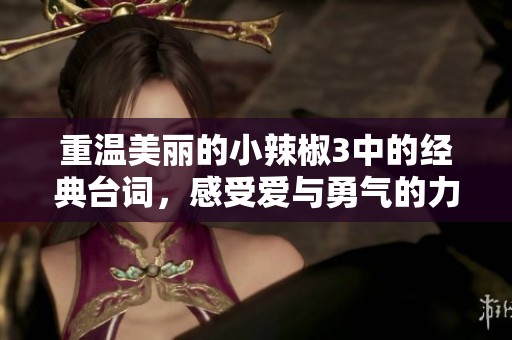 重温美丽的小辣椒3中的经典台词，感受爱与勇气的力量