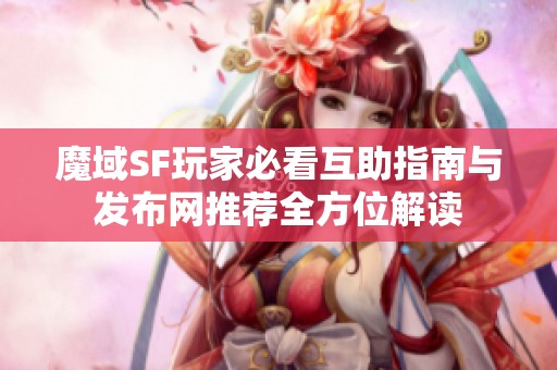 魔域SF玩家必看互助指南与发布网推荐全方位解读