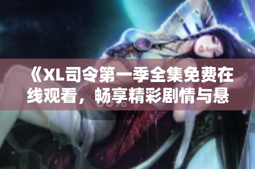 《XL司令第一季全集免费在线观看，畅享精彩剧情与悬疑探险》