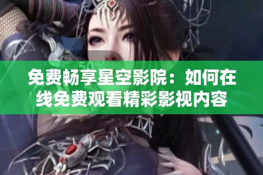 免费畅享星空影院：如何在线免费观看精彩影视内容